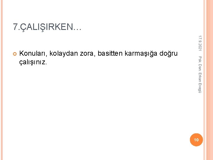 7. ÇALIŞIRKEN… Psk. Dan. Erkan Evegü Konuları, kolaydan zora, basitten karmaşığa doğru çalışınız. 17.