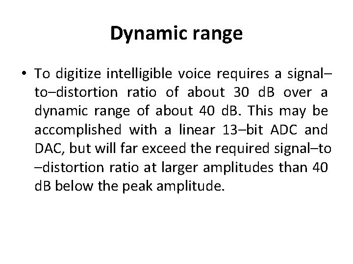 Dynamic range • To digitize intelligible voice requires a signal– to–distortion ratio of about