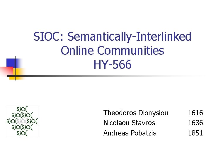 SIOC: Semantically-Interlinked Online Communities HY-566 Theodoros Dionysiou Nicolaou Stavros Andreas Pobatzis 1616 1686 1851