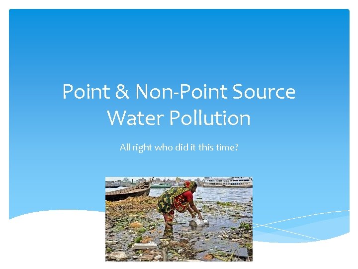 Point & Non-Point Source Water Pollution All right who did it this time? 