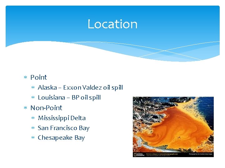 Location Point Alaska – Exxon Valdez oil spill Louisiana – BP oil spill Non-Point