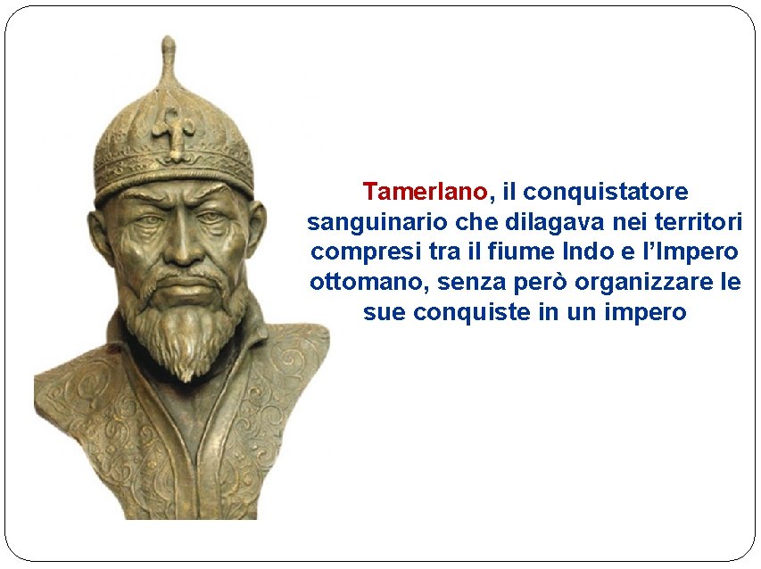 Tamerlano, il conquistatore sanguinario che dilagava nei territori compresi tra il fiume Indo e