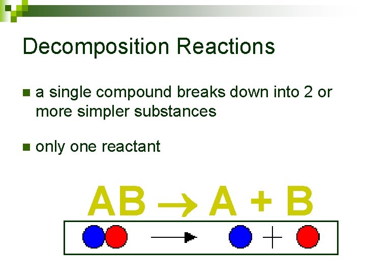 Decomposition Reactions n a single compound breaks down into 2 or more simpler substances