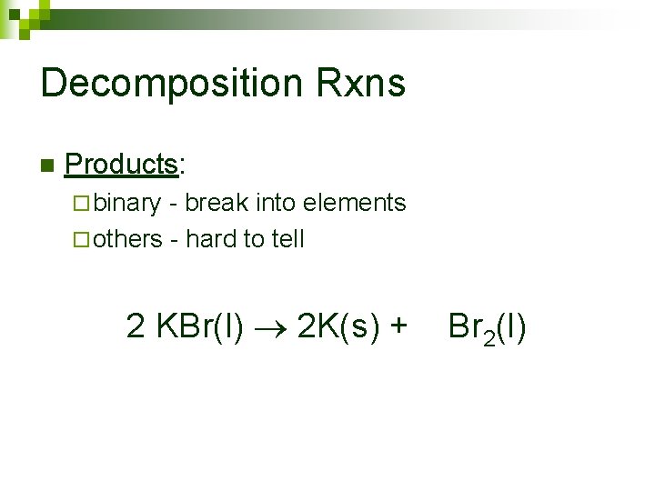Decomposition Rxns n Products: ¨ binary - break into elements ¨ others - hard