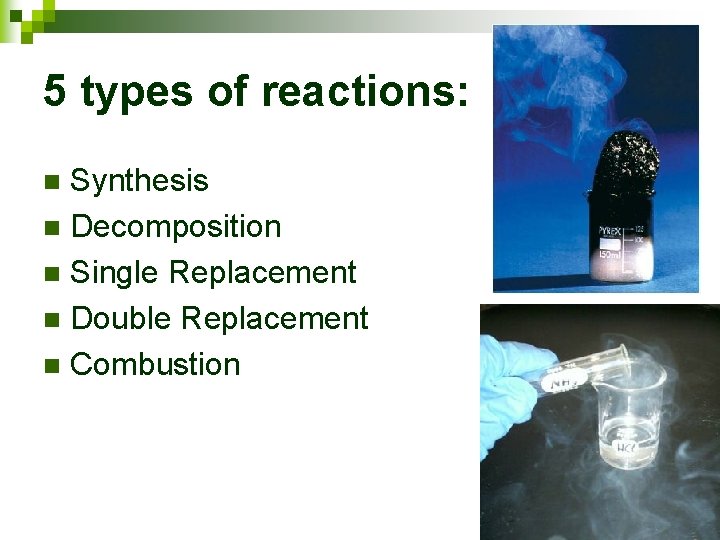 5 types of reactions: Synthesis n Decomposition n Single Replacement n Double Replacement n