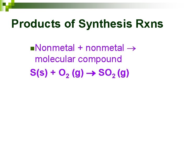 Products of Synthesis Rxns + nonmetal molecular compound S(s) + O 2 (g) SO