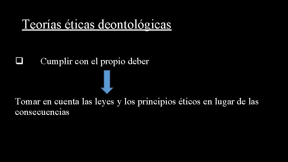 Teorías éticas deontológicas q Cumplir con el propio deber Tomar en cuenta las leyes