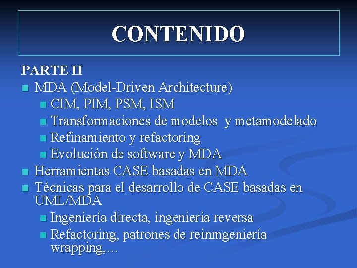 CONTENIDO PARTE II n MDA (Model-Driven Architecture) n CIM, PSM, ISM n Transformaciones de