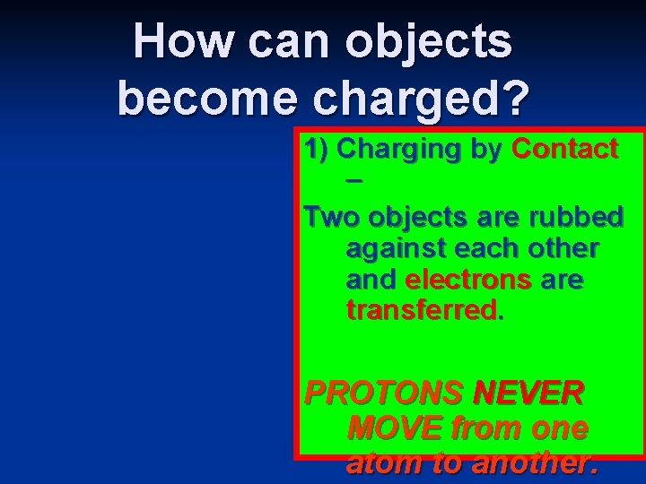 How can objects become charged? 1) Charging by Contact – Two objects are rubbed
