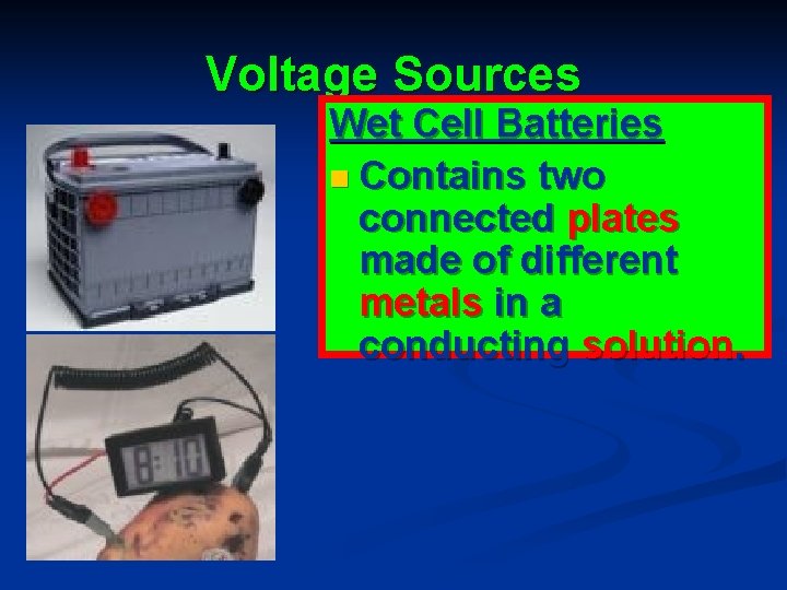 Voltage Sources Wet Cell Batteries n Contains two connected plates made of different metals