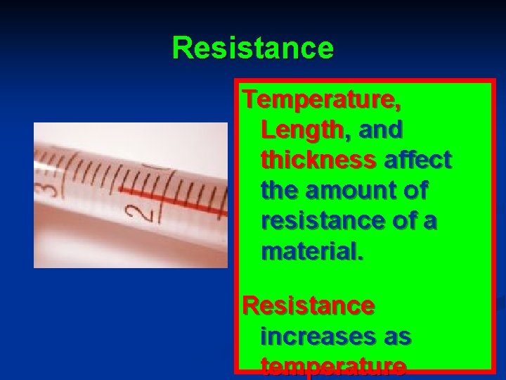 Resistance Temperature, Length, and thickness affect the amount of resistance of a material. Resistance