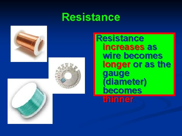 Resistance increases as wire becomes longer or as the gauge (diameter) becomes thinner. 