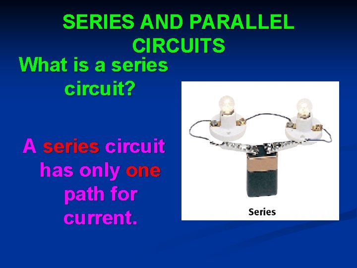 SERIES AND PARALLEL CIRCUITS What is a series circuit? A series circuit has only