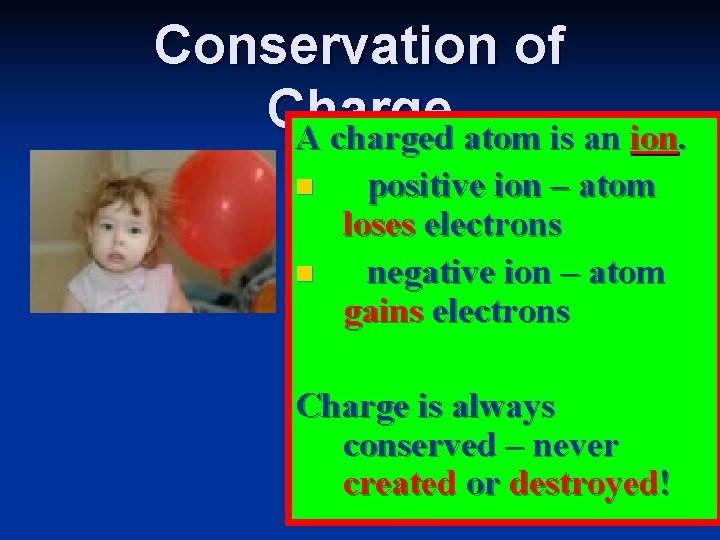 Conservation of Charge A charged atom is an ion. n n positive ion –