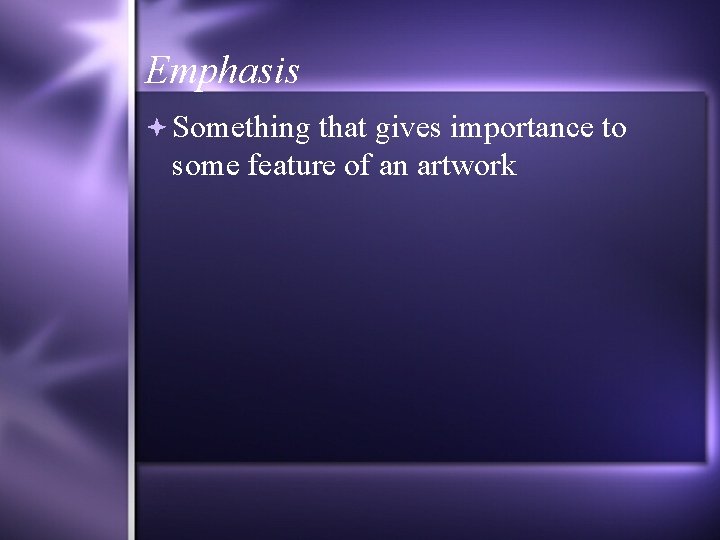 Emphasis Something that gives importance to some feature of an artwork 