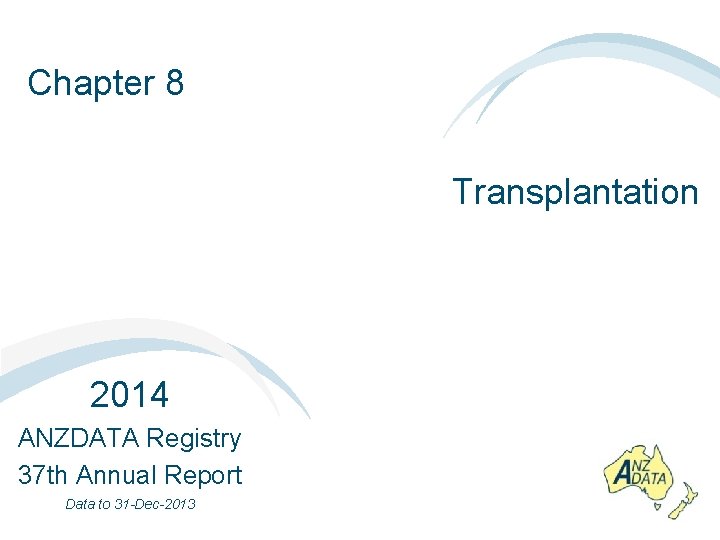 Chapter 8 Transplantation 2014 ANZDATA Registry 37 th Annual Report Data to 31 -Dec-2013