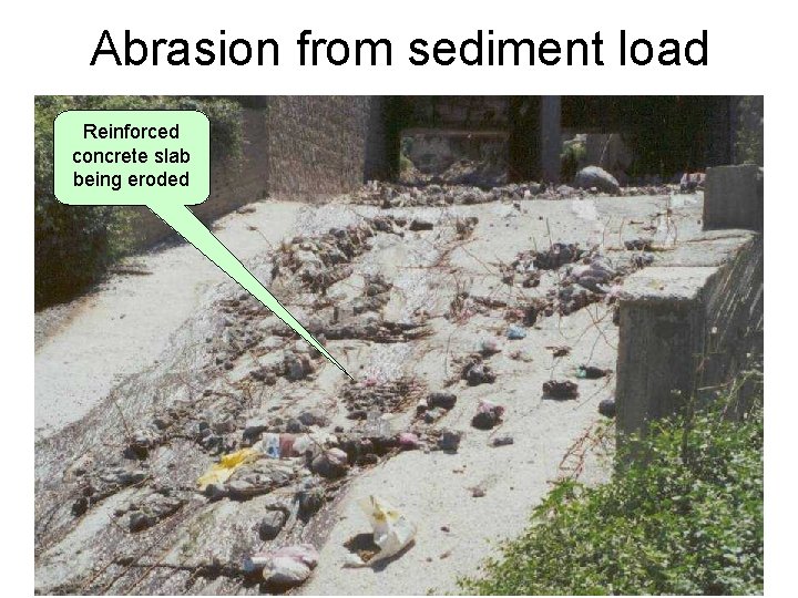 Abrasion from sediment load Reinforced concrete slab being eroded 