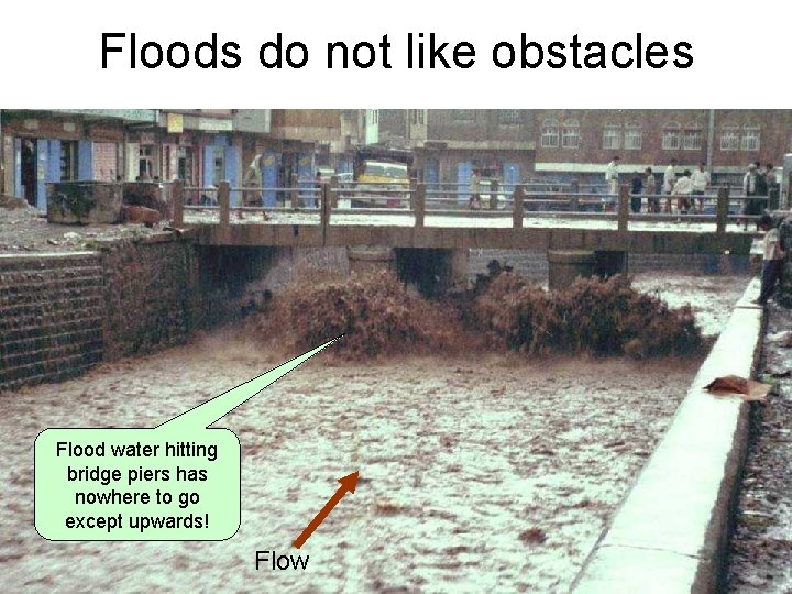 Floods do not like obstacles Flood water hitting bridge piers has nowhere to go