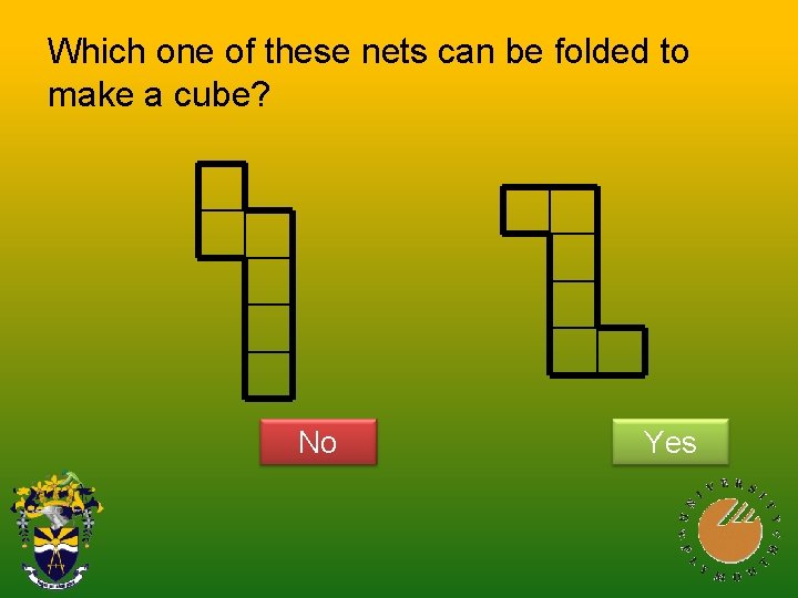 Which one of these nets can be folded to make a cube? No Yes Which one of these nets can be folded to make a cube? No Yes