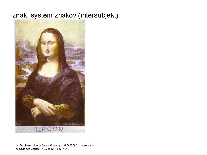 znak, systém znakov (intersubjekt) M. Duchamp: Mona Lisa s fúzami ( 'L. H. O.