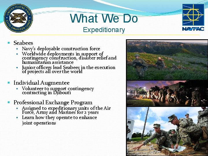 What We Do Expeditionary § Seabees § Navy’s deployable construction force § Worldwide deployments What We Do Expeditionary § Seabees § Navy’s deployable construction force § Worldwide deployments