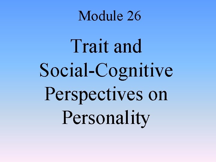 Module 26 Trait and Social-Cognitive Perspectives on Personality 