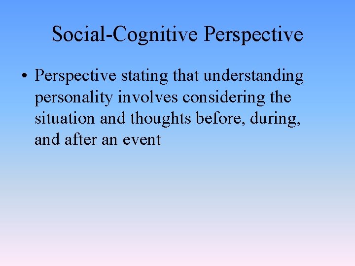 Social-Cognitive Perspective • Perspective stating that understanding personality involves considering the situation and thoughts