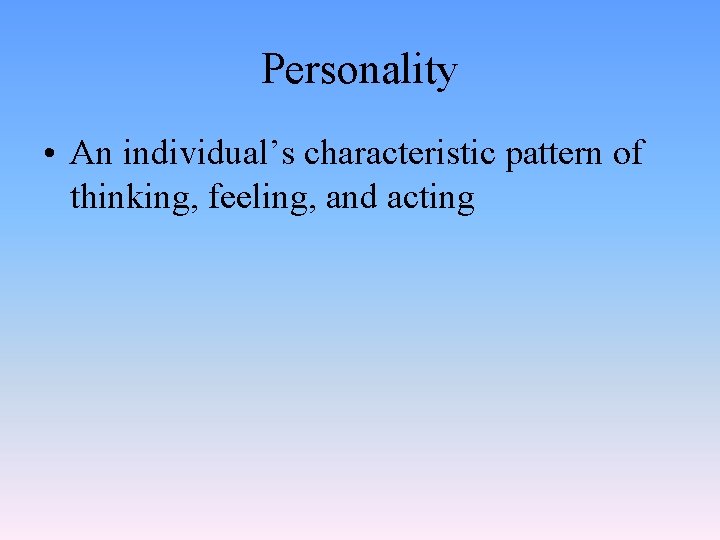 Personality • An individual’s characteristic pattern of thinking, feeling, and acting 