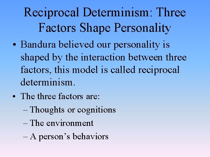 Reciprocal Determinism: Three Factors Shape Personality • Bandura believed our personality is shaped by