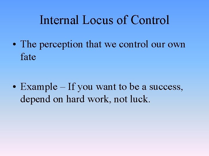 Internal Locus of Control • The perception that we control our own fate •