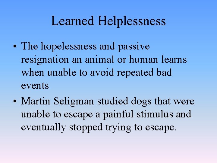 Learned Helplessness • The hopelessness and passive resignation an animal or human learns when