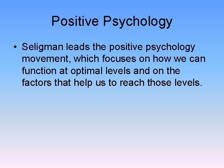 Positive Psychology • Seligman leads the positive psychology movement, which focuses on how we