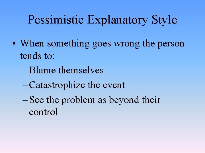 Pessimistic Explanatory Style • When something goes wrong the person tends to: – Blame