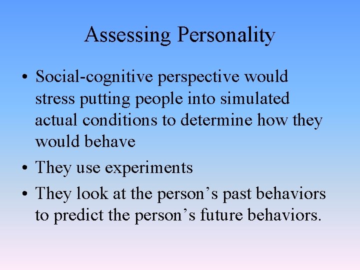 Assessing Personality • Social-cognitive perspective would stress putting people into simulated actual conditions to