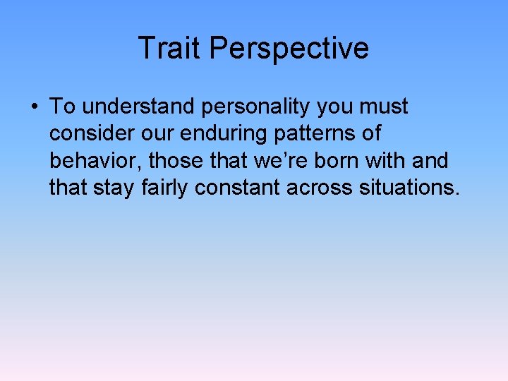 Trait Perspective • To understand personality you must consider our enduring patterns of behavior,