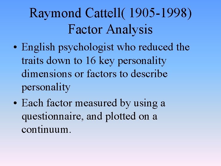 Raymond Cattell( 1905 -1998) Factor Analysis • English psychologist who reduced the traits down