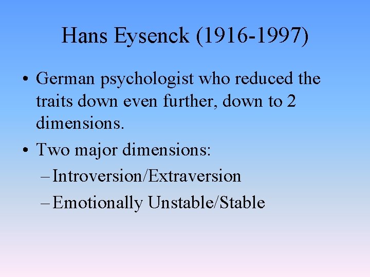 Hans Eysenck (1916 -1997) • German psychologist who reduced the traits down even further,