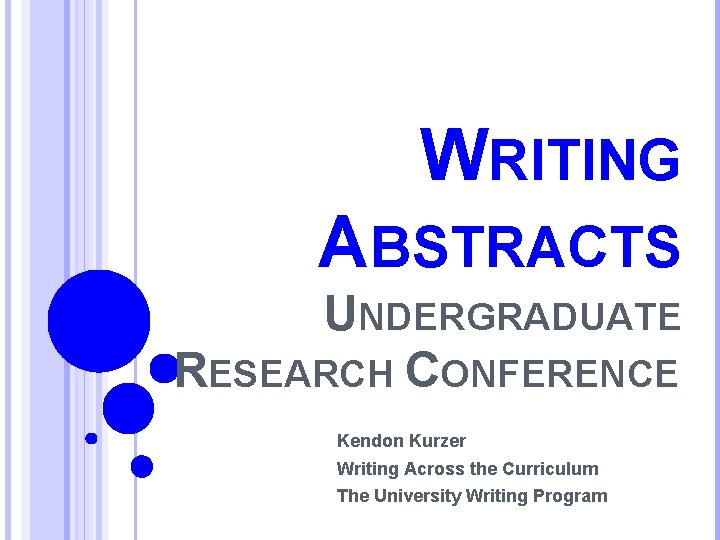 WRITING ABSTRACTS UNDERGRADUATE RESEARCH CONFERENCE Kendon Kurzer Writing Across the Curriculum The University Writing