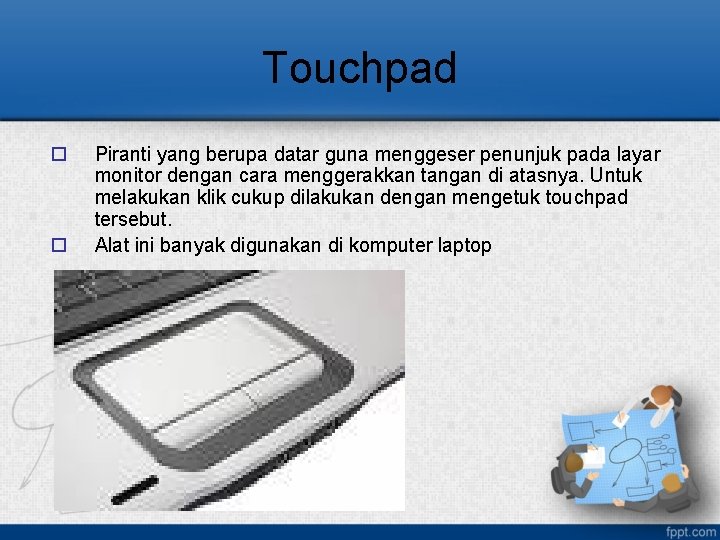 Touchpad o o Piranti yang berupa datar guna menggeser penunjuk pada layar monitor dengan