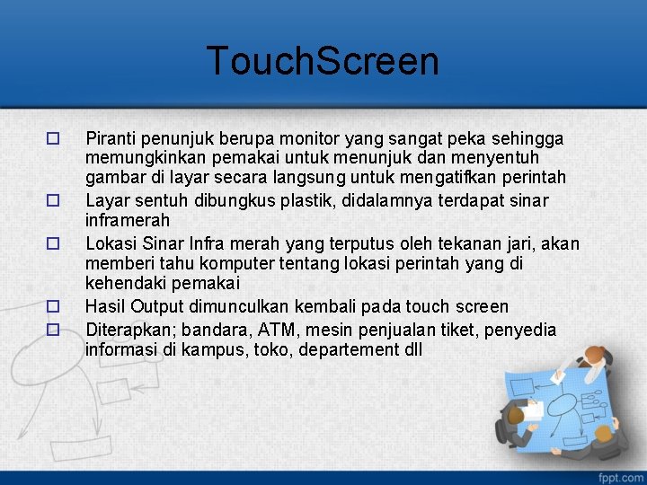 Touch. Screen o o o Piranti penunjuk berupa monitor yang sangat peka sehingga memungkinkan