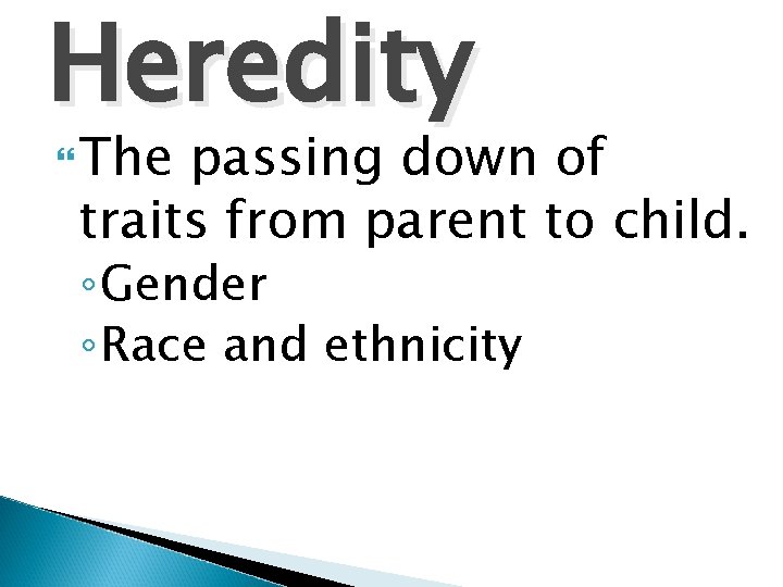 Heredity The passing down of traits from parent to child. ◦ Gender ◦ Race