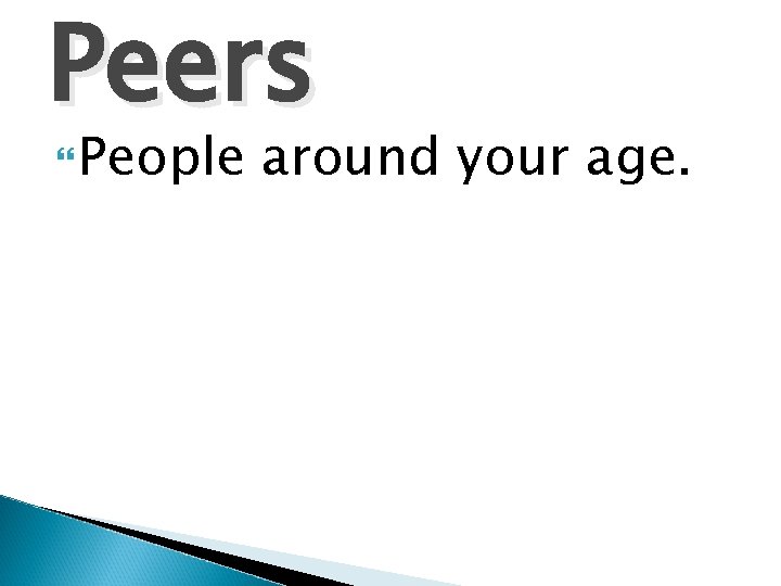 Peers People around your age. 
