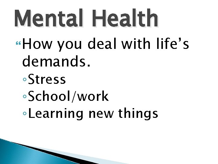 Mental Health How you deal with life’s demands. ◦ Stress ◦ School/work ◦ Learning