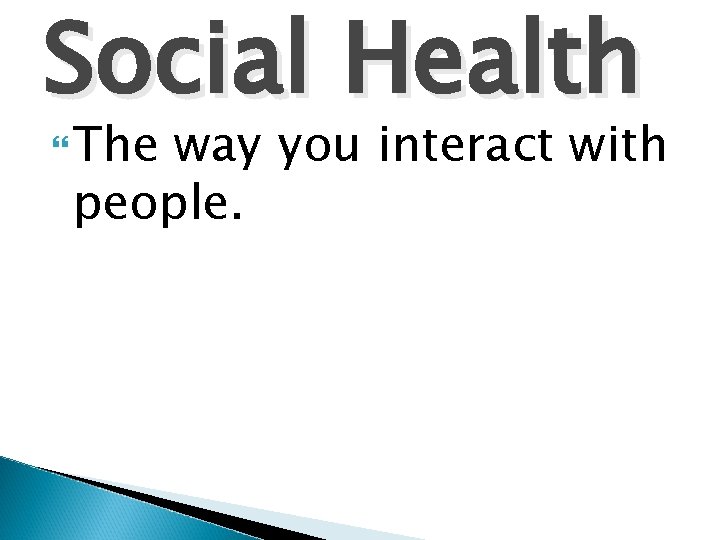 Social Health The way you interact with people. 