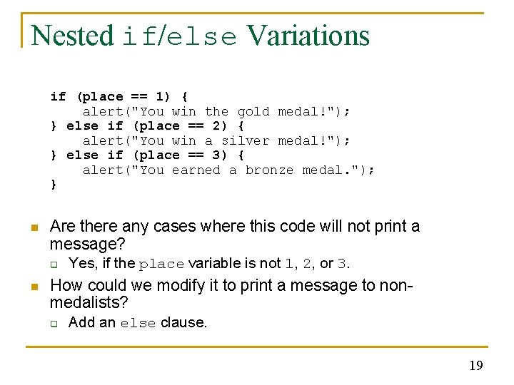 Nested if/else Variations if (place == 1) { alert("You win the gold medal!"); } Nested if/else Variations if (place == 1) { alert("You win the gold medal!"); }
