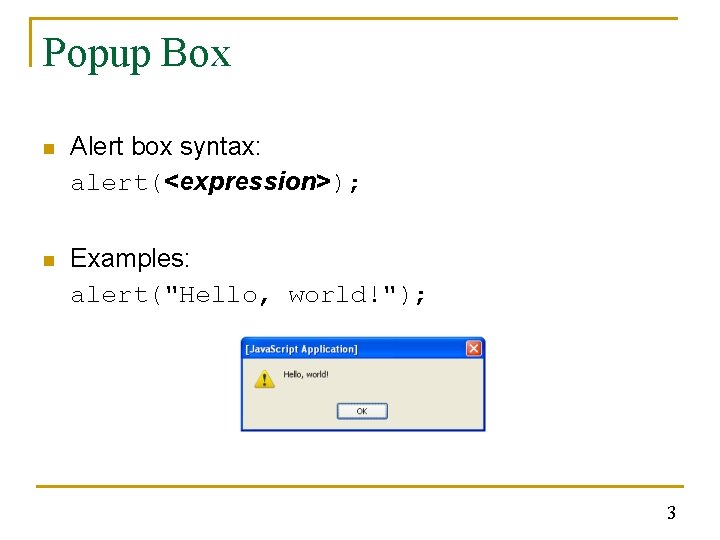 Popup Box n Alert box syntax: alert(<expression>); n Examples: alert("Hello, world!"); 3 Popup Box n Alert box syntax: alert(<expression>); n Examples: alert("Hello, world!"); 3