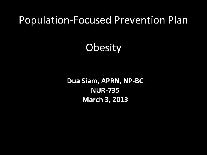 Population-Focused Prevention Plan Obesity Dua Siam, APRN, NP-BC NUR-735 March 3, 2013 