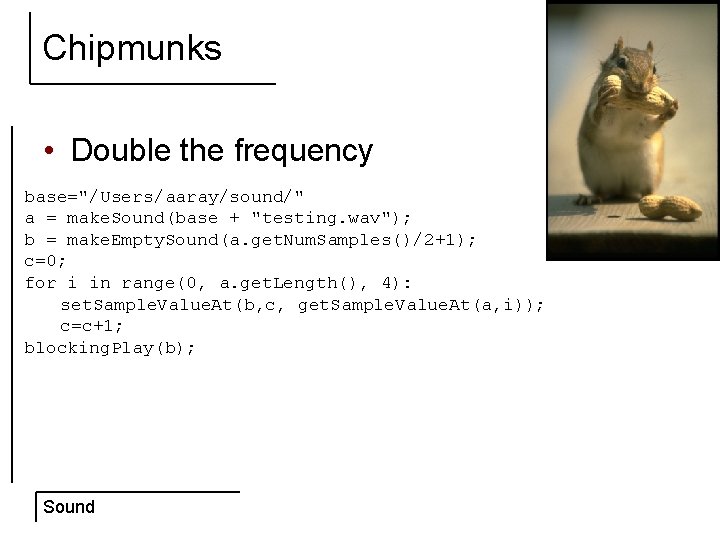 Chipmunks • Double the frequency base="/Users/aaray/sound/" a = make. Sound(base + "testing. wav"); b