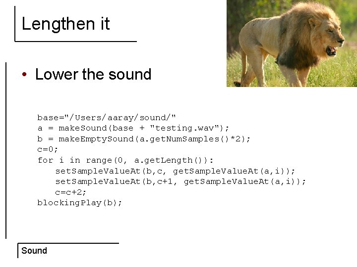 Lengthen it • Lower the sound base="/Users/aaray/sound/" a = make. Sound(base + "testing. wav");