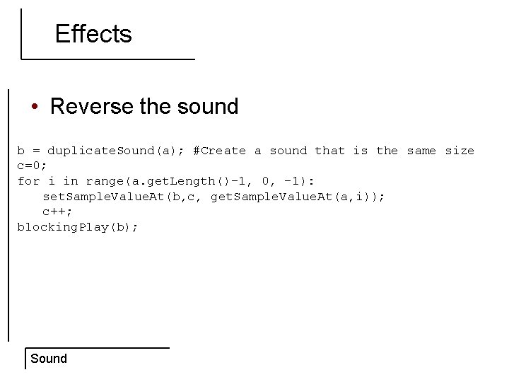 Effects • Reverse the sound b = duplicate. Sound(a); #Create a sound that is